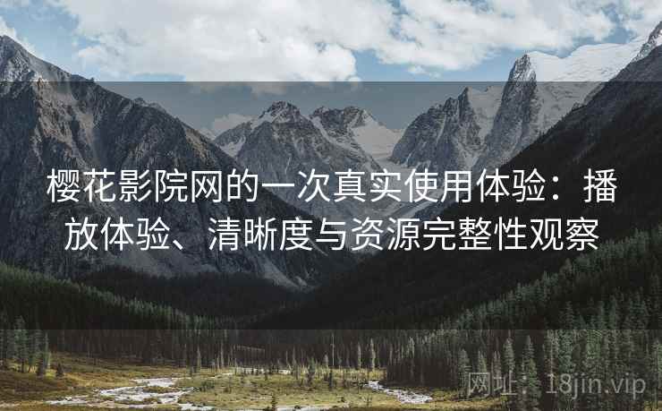 樱花影院网的一次真实使用体验：播放体验、清晰度与资源完整性观察