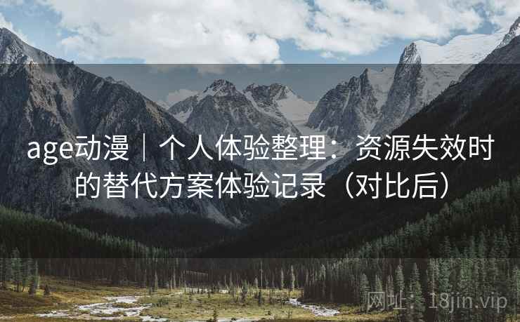 age动漫｜个人体验整理：资源失效时的替代方案体验记录（对比后）