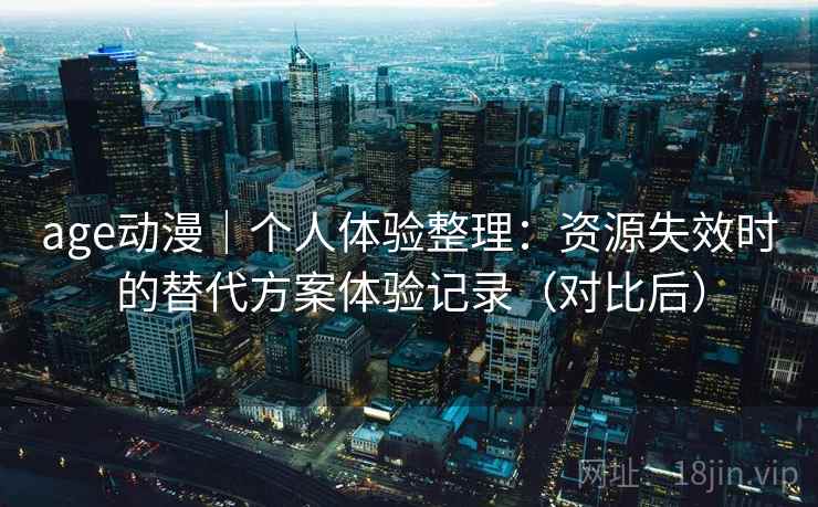 age动漫｜个人体验整理：资源失效时的替代方案体验记录（对比后）