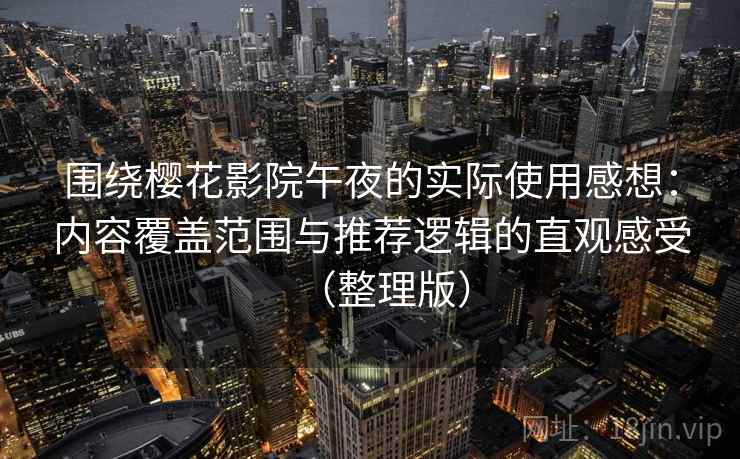 围绕樱花影院午夜的实际使用感想：内容覆盖范围与推荐逻辑的直观感受（整理版）