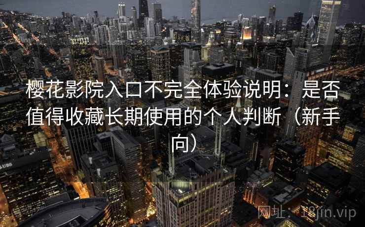 樱花影院入口不完全体验说明:是否值得收藏长期使用的个人判断(新手向) 樱花影院入口不完全体验说明:是否值得收藏长期使用的个人判断(新手向)