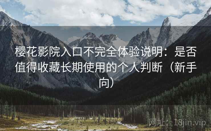 樱花影院入口不完全体验说明:是否值得收藏长期使用的个人判断(新手向) 樱花影院入口不完全体验说明:是否值得收藏长期使用的个人判断(新手向)