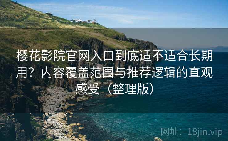 樱花影院官网入口到底适不适合长期用?内容覆盖范围与推荐逻辑的直观感受(整理版) 樱花影院官网入口到底适不适合长期用?内容覆盖范围与推荐逻辑的直观感受(整理版)