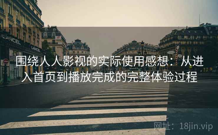 围绕人人影视的实际使用感想：从进入首页到播放完成的完整体验过程