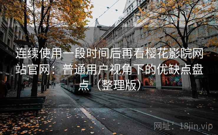 连续使用一段时间后再看樱花影院网站官网：普通用户视角下的优缺点盘点（整理版）