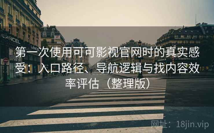 第一次使用可可影视官网时的真实感受：入口路径、导航逻辑与找内容效率评估（整理版）