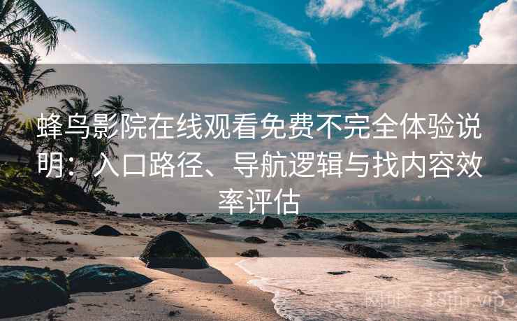 蜂鸟影院在线观看免费不完全体验说明：入口路径、导航逻辑与找内容效率评估