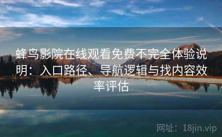 蜂鸟影院在线观看免费不完全体验说明：入口路径、导航逻辑与找内容效率评估