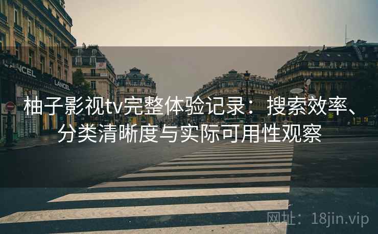 柚子影视tv完整体验记录:搜索效率、分类清晰度与实际可用性观察 柚子影视tv完整体验记录:搜索效率、分类清晰度与实际可用性观察