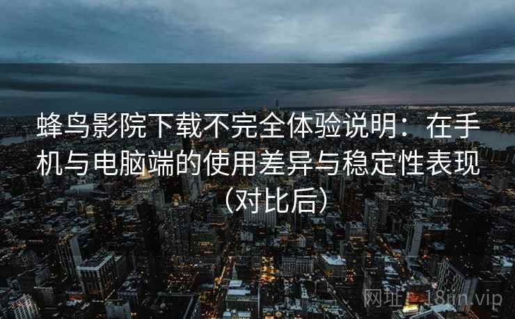 蜂鸟影院下载不完全体验说明:在手机与电脑端的使用差异与稳定性表现(对比后) 蜂鸟影院下载不完全体验说明:在手机与电脑端的使用差异与稳定性表现(对比后)