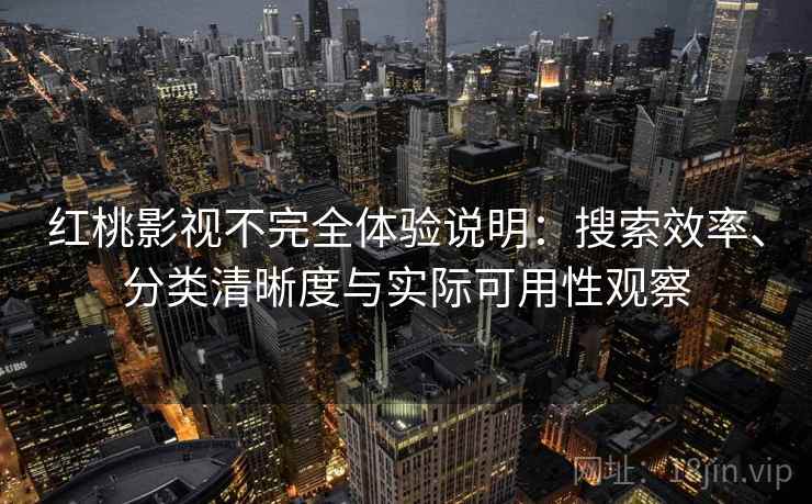 红桃影视不完全体验说明:搜索效率、分类清晰度与实际可用性观察 红桃影视不完全体验说明:搜索效率、分类清晰度与实际可用性观察