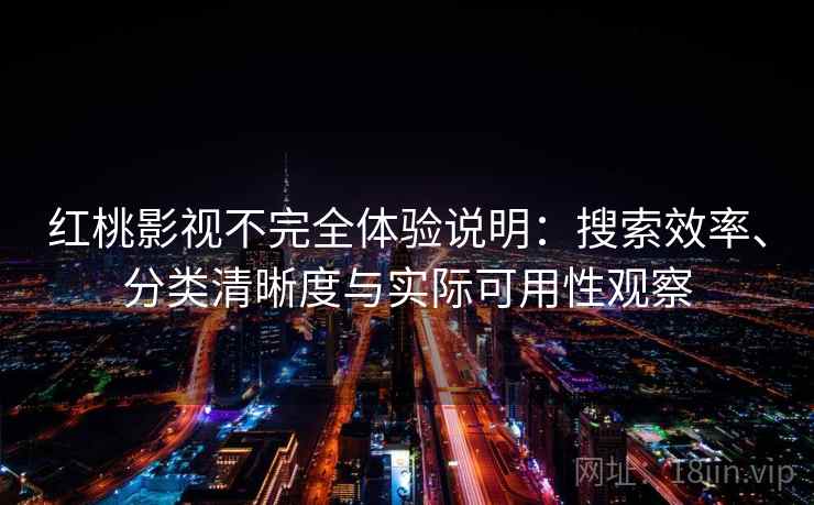 红桃影视不完全体验说明:搜索效率、分类清晰度与实际可用性观察 红桃影视不完全体验说明:搜索效率、分类清晰度与实际可用性观察