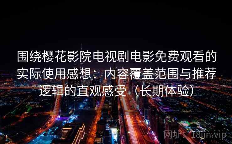 围绕樱花影院电视剧电影免费观看的实际使用感想:内容覆盖范围与推荐逻辑的直观感受(长期体验) 围绕樱花影院电视剧电影免费观看的实际使用感想:内容覆盖范围与推荐逻辑的直观感受(长期体验)